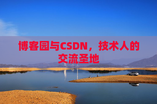 博客园与CSDN,技术人的交流圣地 博客园与CSDN,技术人的交流圣地